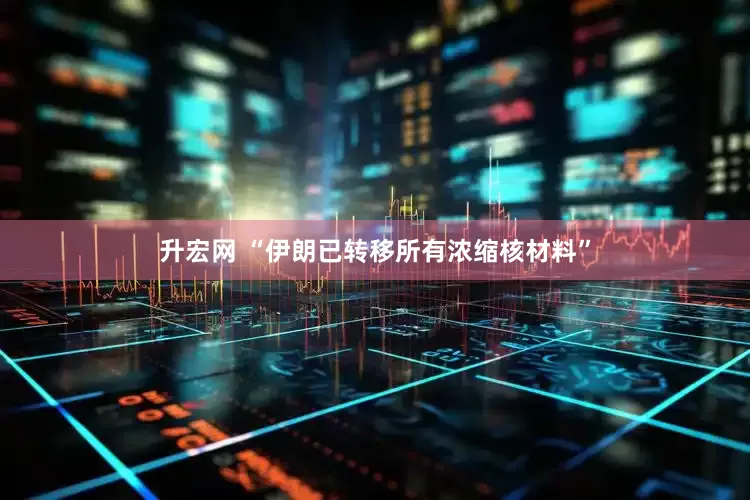 升宏网 “伊朗已转移所有浓缩核材料”