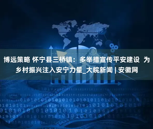 博远策略 怀宁县三桥镇：多举措宣传平安建设  为乡村振兴注入安宁力量_大皖新闻 | 安徽网