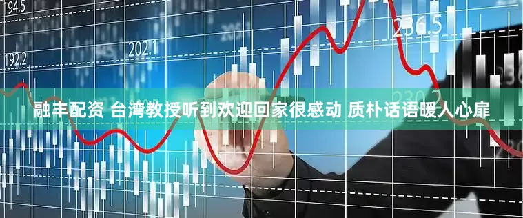 融丰配资 台湾教授听到欢迎回家很感动 质朴话语暖人心扉