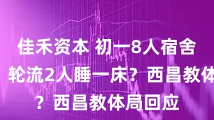 佳禾资本 初一8人宿舍住9人、轮流2人睡一床？西昌教体局回应
