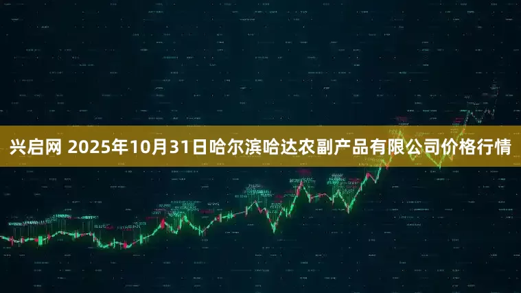 兴启网 2025年10月31日哈尔滨哈达农副产品有限公司价格行情