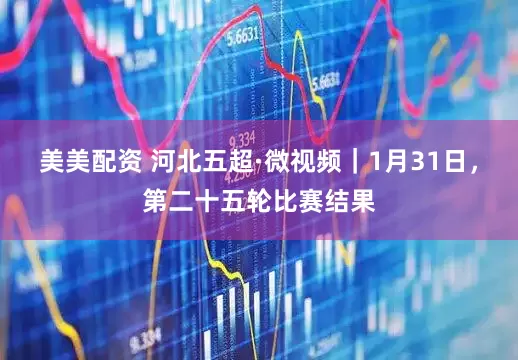 美美配资 河北五超·微视频｜1月31日，第二十五轮比赛结果